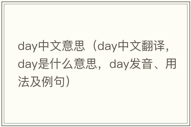 day中文意思（day中文翻譯，day是什么意思，day發(fā)音、用法及例句）