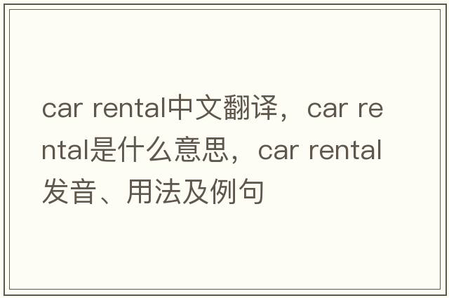 car rental中文翻譯，car rental是什么意思，car rental發(fā)音、用法及例句