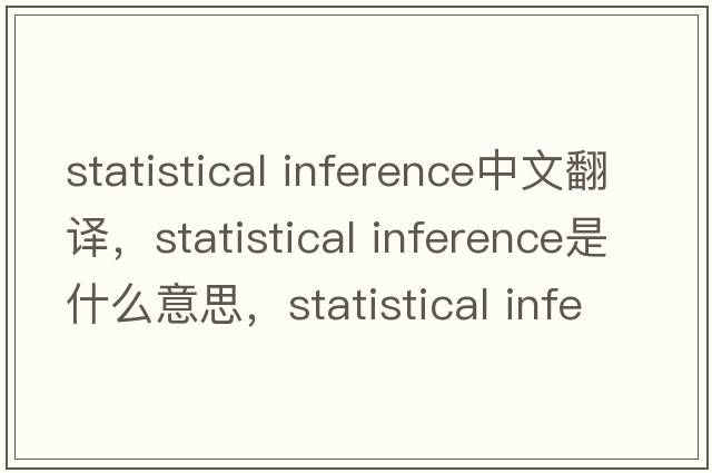statistical inference中文翻譯，statistical inference是什么意思，statistical inference發(fā)音、用法及例句