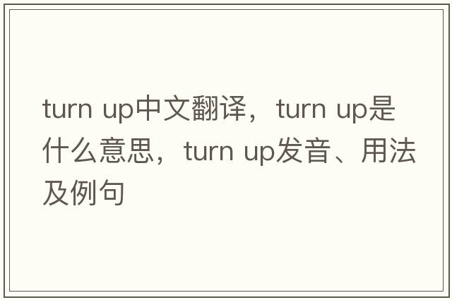 turn up中文翻譯，turn up是什么意思，turn up發(fā)音、用法及例句