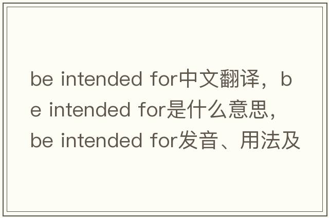 be intended for中文翻譯，be intended for是什么意思，be intended for發(fā)音、用法及例句