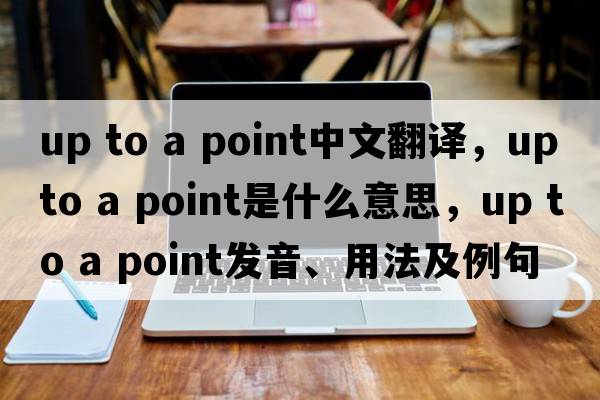 up to a point中文翻譯，up to a point是什么意思，up to a point發(fā)音、用法及例句