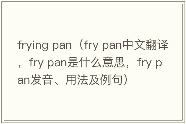 frying pan（fry pan中文翻譯，fry pan是什么意思，fry pan發(fā)音、用法及例句）