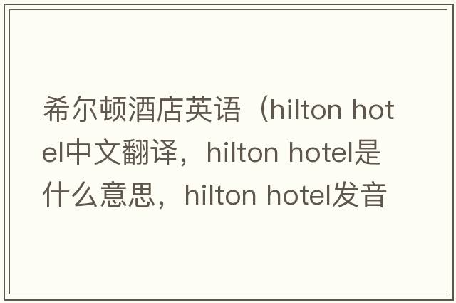 希爾頓酒店英語（hilton hotel中文翻譯，hilton hotel是什么意思，hilton hotel發(fā)音、用法及例句）