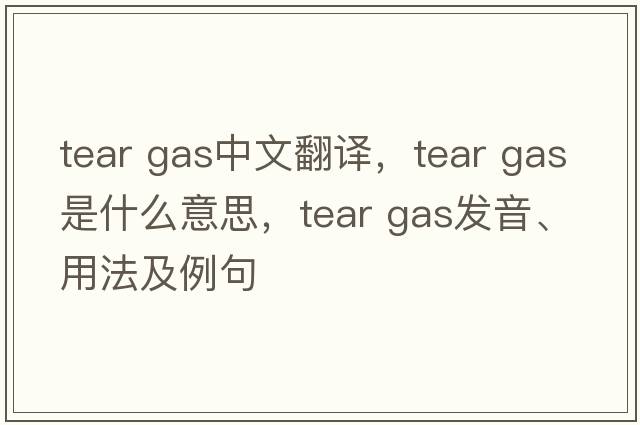 tear gas中文翻譯，tear gas是什么意思，tear gas發(fā)音、用法及例句