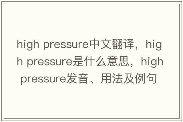 high pressure中文翻譯，high pressure是什么意思，high pressure發(fā)音、用法及例句