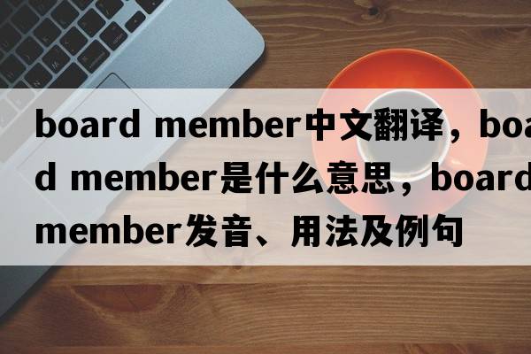 board member中文翻譯，board member是什么意思，board member發(fā)音、用法及例句