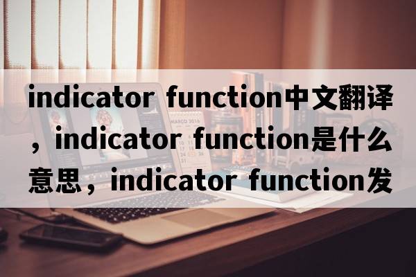 indicator function中文翻譯，indicator function是什么意思，indicator function發(fā)音、用法及例句