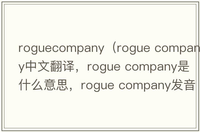 roguecompany（rogue company中文翻譯，rogue company是什么意思，rogue company發(fā)音、用法及例句）