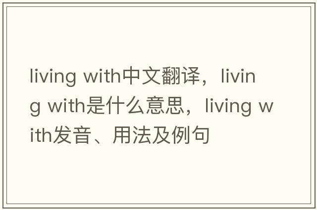 living with中文翻譯，living with是什么意思，living with發(fā)音、用法及例句