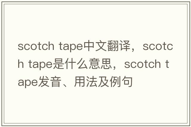 scotch tape中文翻譯，scotch tape是什么意思，scotch tape發(fā)音、用法及例句