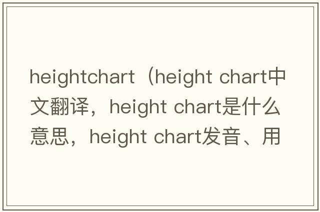 heightchart（height chart中文翻譯，height chart是什么意思，height chart發(fā)音、用法及例句）