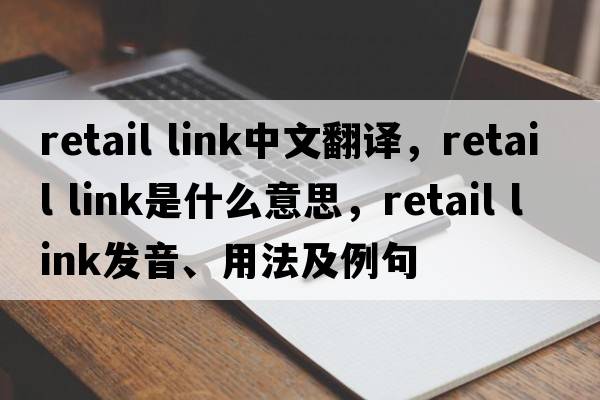 retail link中文翻譯，retail link是什么意思，retail link發(fā)音、用法及例句