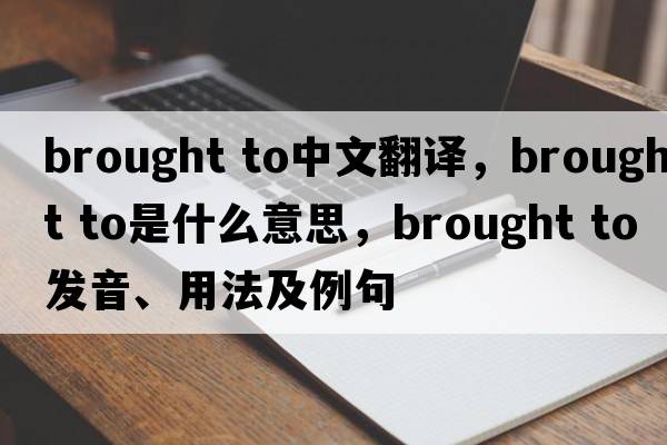 brought to中文翻譯，brought to是什么意思，brought to發(fā)音、用法及例句