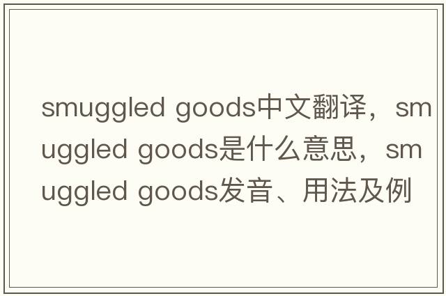 smuggled goods中文翻譯，smuggled goods是什么意思，smuggled goods發(fā)音、用法及例句