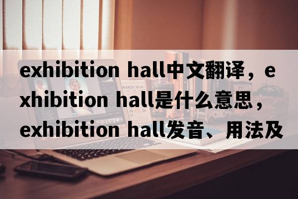 exhibition hall中文翻譯，exhibition hall是什么意思，exhibition hall發(fā)音、用法及例句