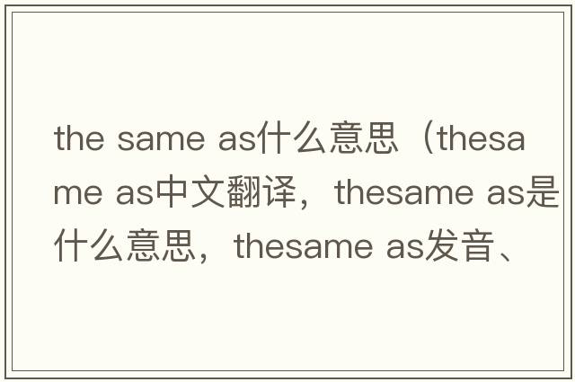 the same as什么意思（thesame as中文翻譯，thesame as是什么意思，thesame as發(fā)音、用法及例句）