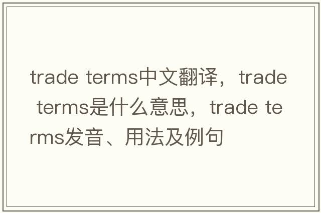 trade terms中文翻譯，trade terms是什么意思，trade terms發(fā)音、用法及例句