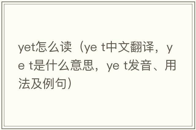 yet怎么讀（ye t中文翻譯，ye t是什么意思，ye t發(fā)音、用法及例句）