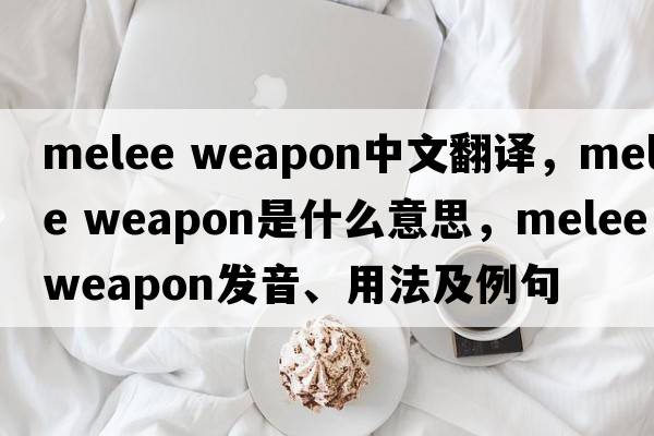 melee weapon中文翻譯，melee weapon是什么意思，melee weapon發(fā)音、用法及例句