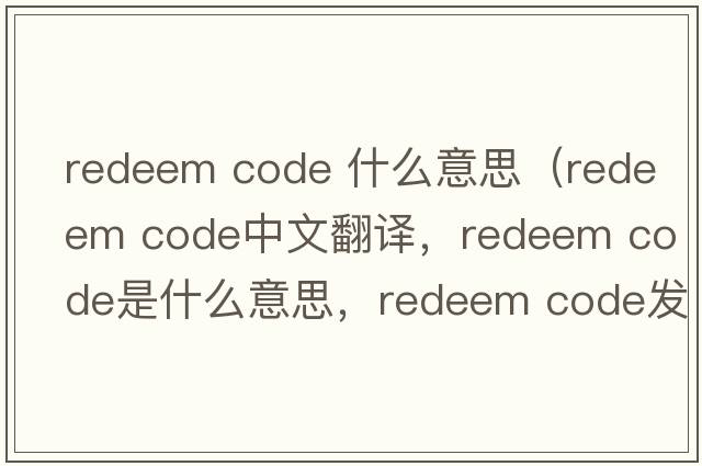 redeem code 什么意思（redeem code中文翻譯，redeem code是什么意思，redeem code發(fā)音、用法及例句）