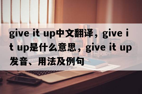 give it up中文翻譯，give it up是什么意思，give it up發(fā)音、用法及例句