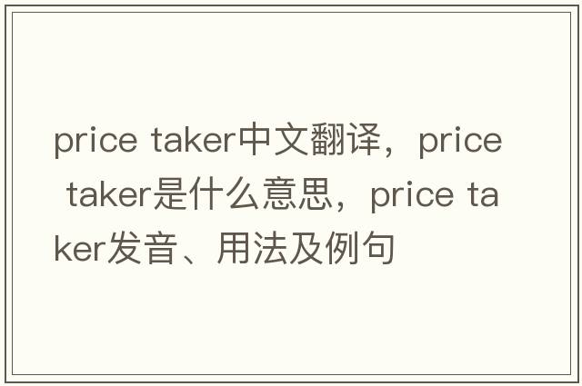 price taker中文翻譯，price taker是什么意思，price taker發(fā)音、用法及例句