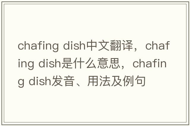 chafing dish中文翻譯，chafing dish是什么意思，chafing dish發(fā)音、用法及例句