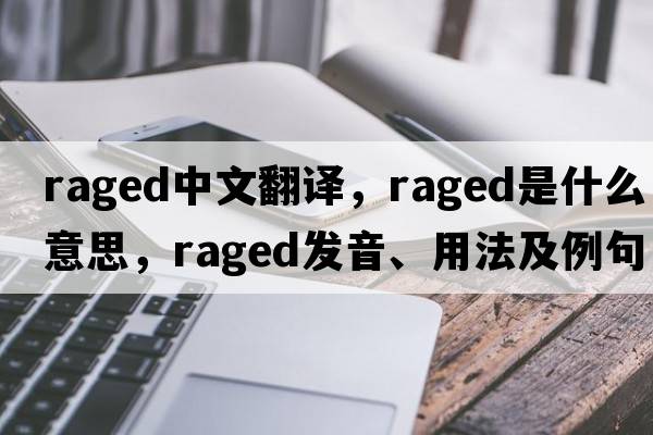 raged中文翻譯，raged是什么意思，raged發(fā)音、用法及例句