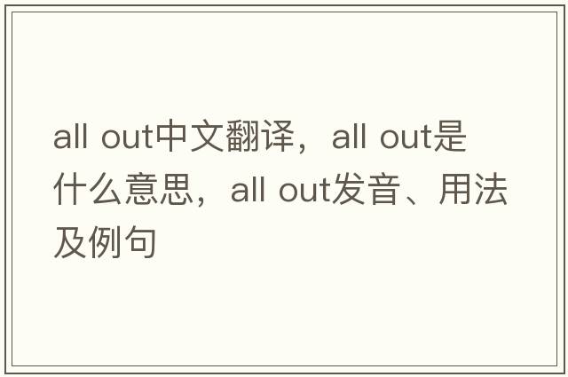 all out中文翻譯，all out是什么意思，all out發(fā)音、用法及例句