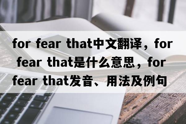 for fear that中文翻譯，for fear that是什么意思，for fear that發(fā)音、用法及例句