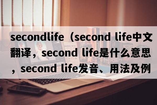 secondlife（second life中文翻譯，second life是什么意思，second life發(fā)音、用法及例句）