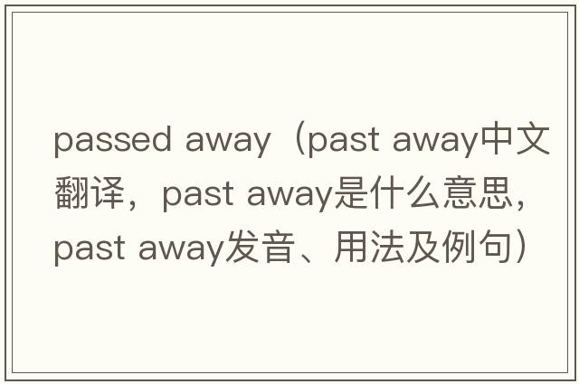passed away（past away中文翻譯，past away是什么意思，past away發(fā)音、用法及例句）