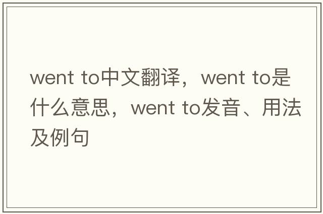 went to中文翻譯，went to是什么意思，went to發(fā)音、用法及例句