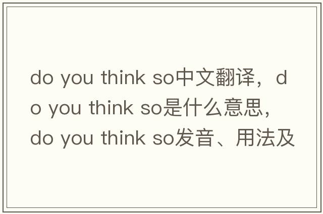 do you think so中文翻譯，do you think so是什么意思，do you think so發(fā)音、用法及例句