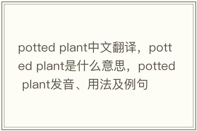 potted plant中文翻譯，potted plant是什么意思，potted plant發(fā)音、用法及例句