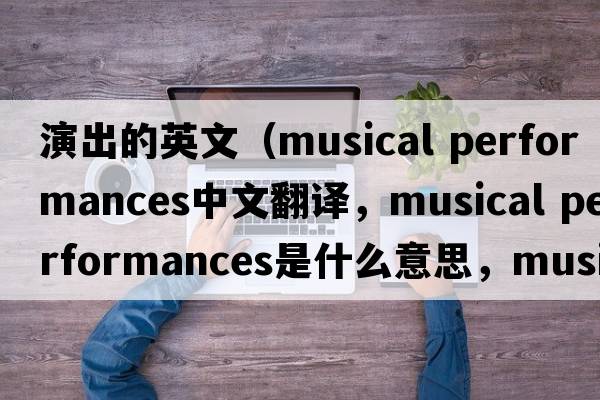 演出的英文（musical performances中文翻譯，musical performances是什么意思，musical performances發(fā)音、用法及例句）