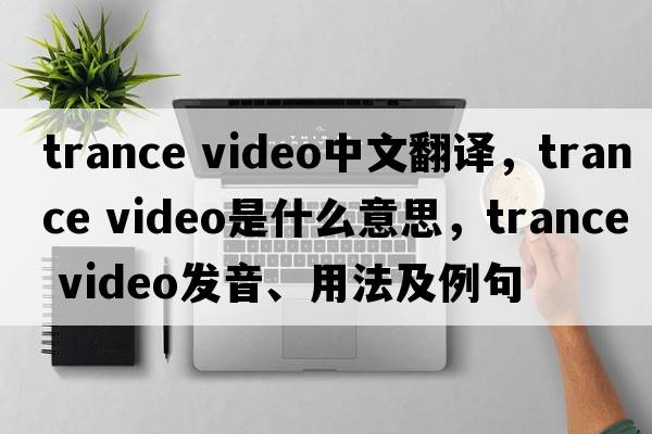 trance video中文翻譯，trance video是什么意思，trance video發(fā)音、用法及例句