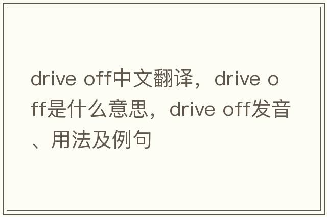 drive off中文翻譯，drive off是什么意思，drive off發(fā)音、用法及例句