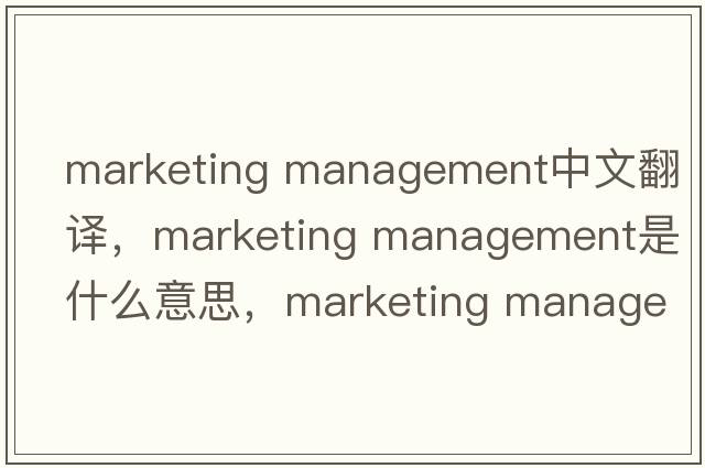marketing management中文翻譯，marketing management是什么意思，marketing management發(fā)音、用法及例句