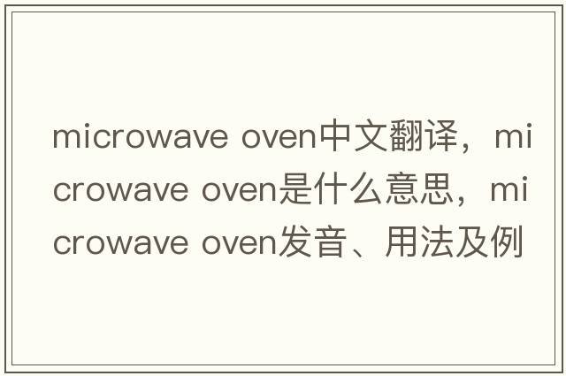 microwave oven中文翻譯，microwave oven是什么意思，microwave oven發(fā)音、用法及例句