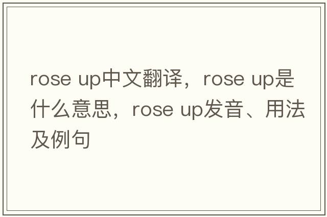 rose up中文翻譯，rose up是什么意思，rose up發(fā)音、用法及例句