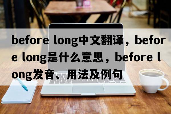 before long中文翻譯，before long是什么意思，before long發(fā)音、用法及例句