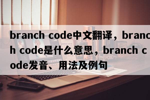 branch code中文翻譯，branch code是什么意思，branch code發(fā)音、用法及例句