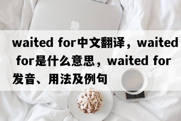 waited for中文翻譯，waited for是什么意思，waited for發(fā)音、用法及例句