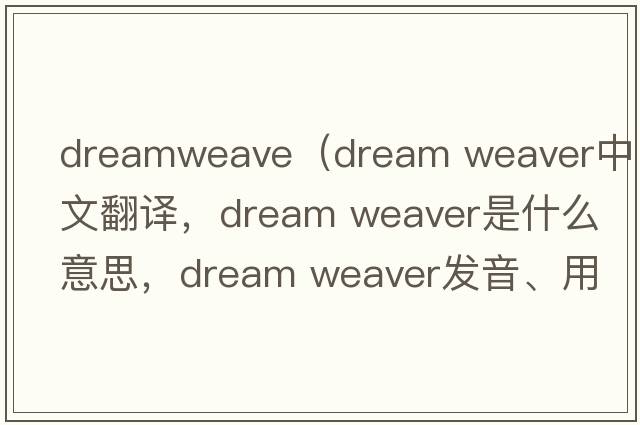 dreamweave（dream weaver中文翻譯，dream weaver是什么意思，dream weaver發(fā)音、用法及例句）