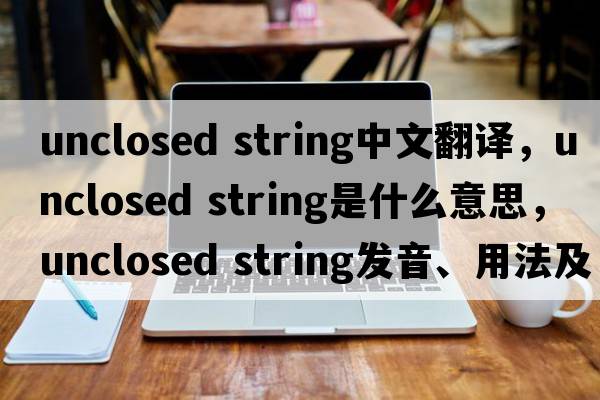 unclosed string中文翻譯，unclosed string是什么意思，unclosed string發(fā)音、用法及例句