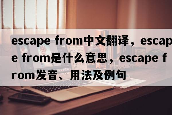 escape from中文翻譯，escape from是什么意思，escape from發(fā)音、用法及例句