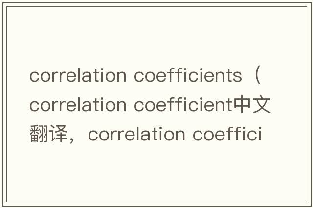 correlation coefficients（correlation coefficient中文翻譯，correlation coefficient是什么意思，correlation coeffi
