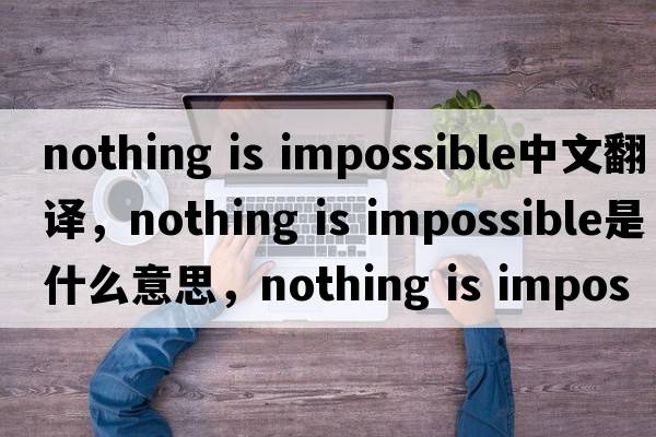 nothing is impossible中文翻譯，nothing is impossible是什么意思，nothing is impossible發(fā)音、用法及例句